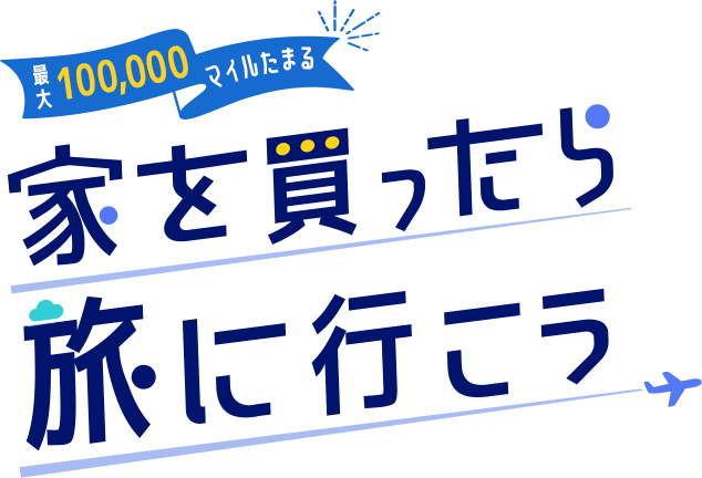 最大100,000マイルたまる 家を買ったら旅に行こう